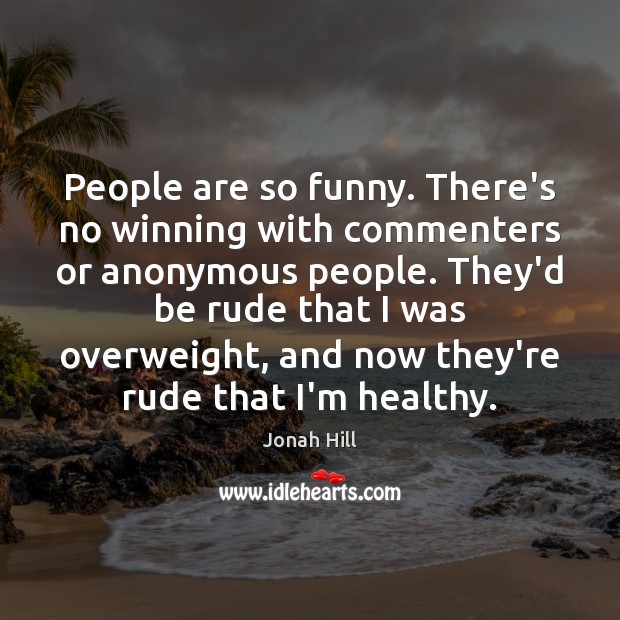 People are so funny. There’s no winning with commenters or anonymous people. Jonah Hill Picture Quote