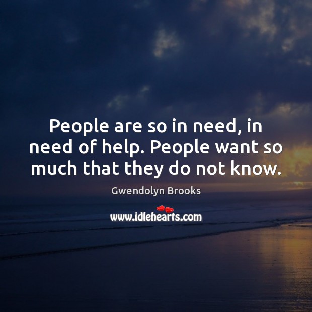 People are so in need, in need of help. People want so much that they do not know. Gwendolyn Brooks Picture Quote
