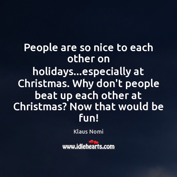 People are so nice to each other on holidays…especially at Christmas. Klaus Nomi Picture Quote