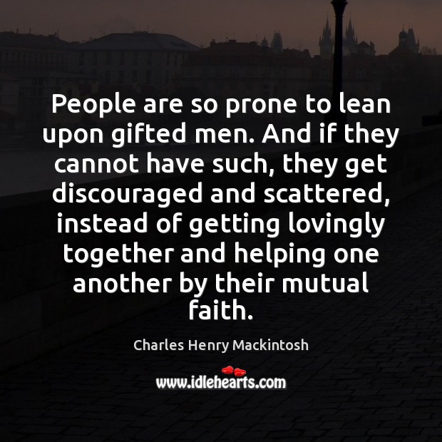 People are so prone to lean upon gifted men. And if they Charles Henry Mackintosh Picture Quote