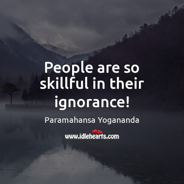 People are so skillful in their ignorance! Paramahansa Yogananda Picture Quote