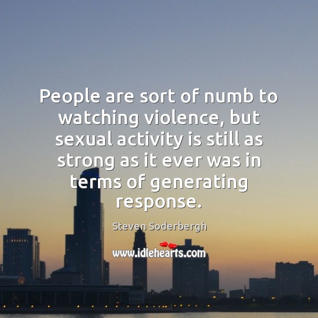 People are sort of numb to watching violence, but sexual activity is Steven Soderbergh Picture Quote
