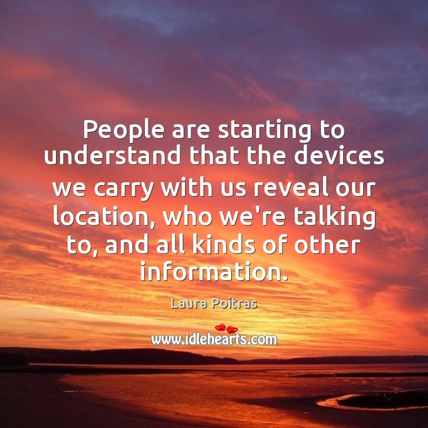 People are starting to understand that the devices we carry with us Laura Poitras Picture Quote