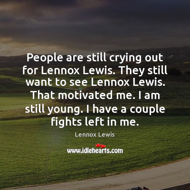 People are still crying out for Lennox Lewis. They still want to Lennox Lewis Picture Quote