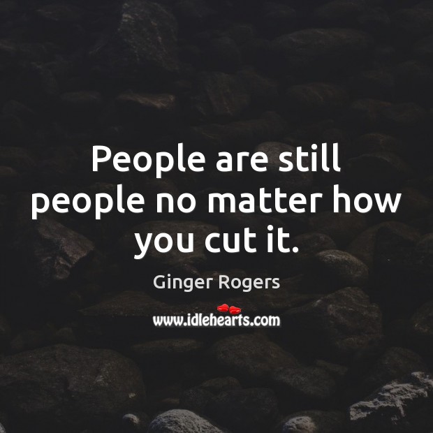 People are still people no matter how you cut it. Ginger Rogers Picture Quote