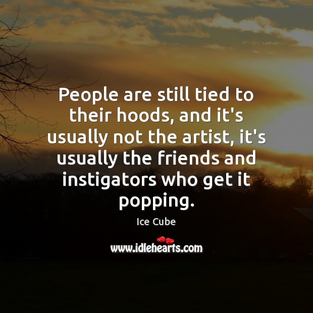 People are still tied to their hoods, and it’s usually not the Ice Cube Picture Quote