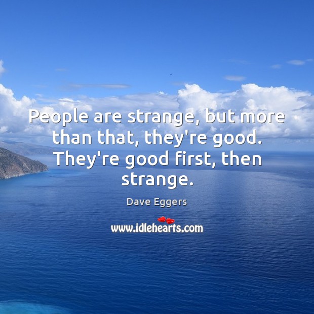 People are strange, but more than that, they’re good. They’re good first, then strange. Dave Eggers Picture Quote