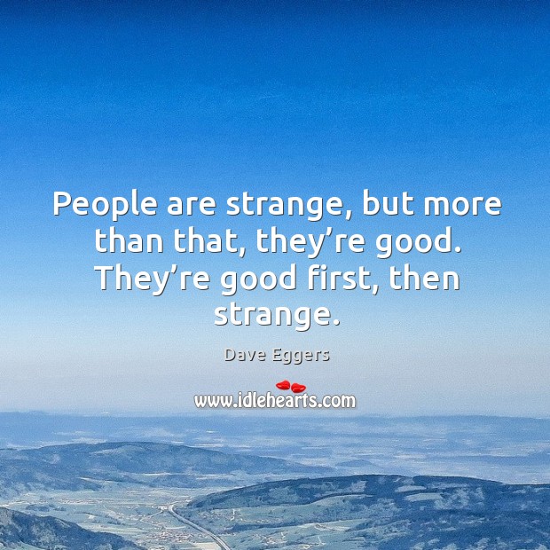 People are strange, but more than that, they’re good. Dave Eggers Picture Quote