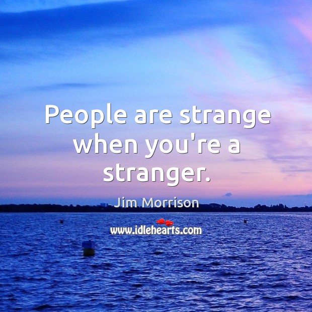 People are strange when you’re a stranger. Image