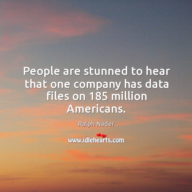 People are stunned to hear that one company has data files on 185 million americans. Ralph Nader Picture Quote