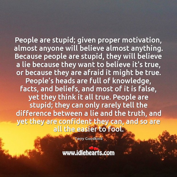 People are stupid; given proper motivation, almost anyone will believe almost anything. Image