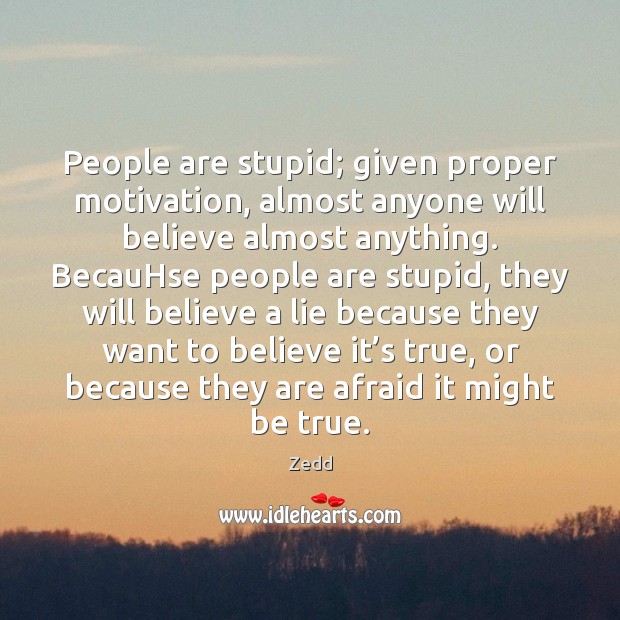 People are stupid; given proper motivation, almost anyone will believe almost anything. Zedd Picture Quote