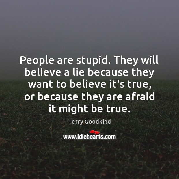 People are stupid. They will believe a lie because they want to Terry Goodkind Picture Quote