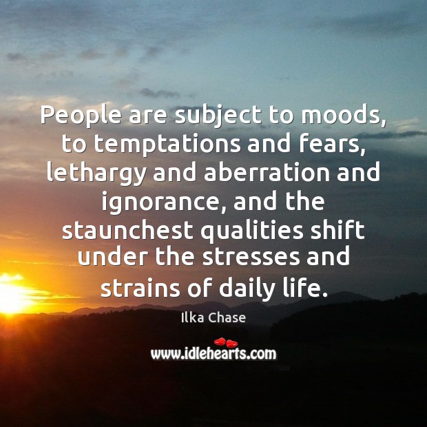 People are subject to moods, to temptations and fears, lethargy and aberration Image