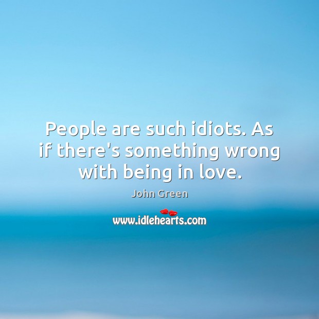People are such idiots. As if there’s something wrong with being in love. John Green Picture Quote