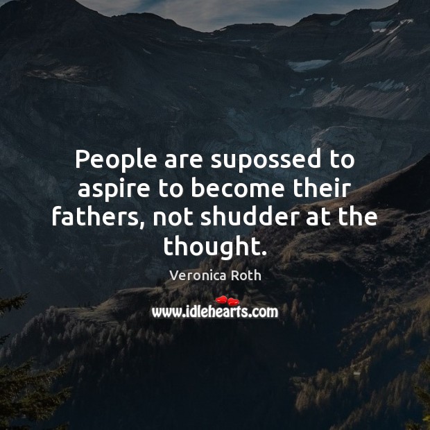 People are supossed to aspire to become their fathers, not shudder at the thought. Veronica Roth Picture Quote