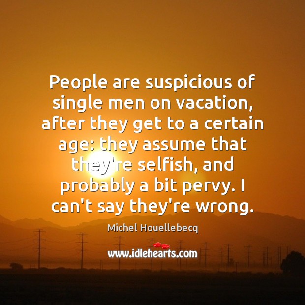 People are suspicious of single men on vacation, after they get to Michel Houellebecq Picture Quote