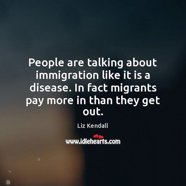 People are talking about immigration like it is a disease. In fact Image