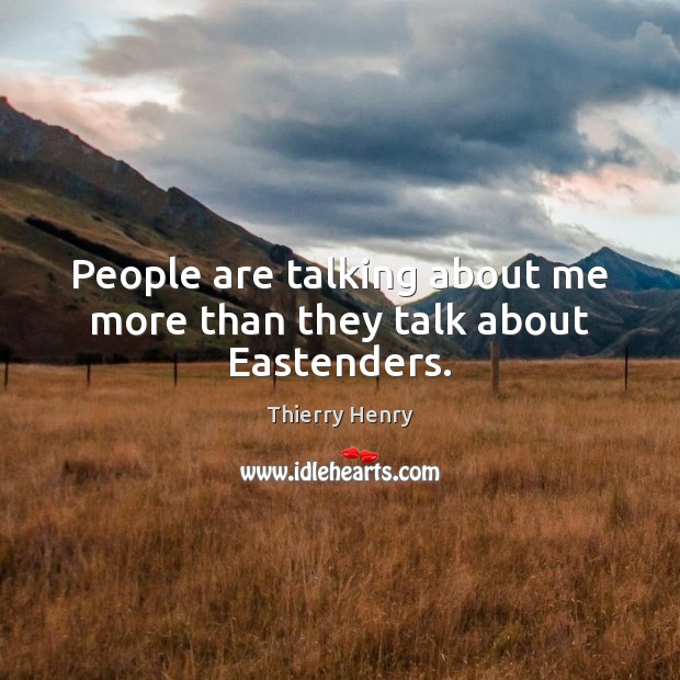People are talking about me more than they talk about Eastenders. Thierry Henry Picture Quote
