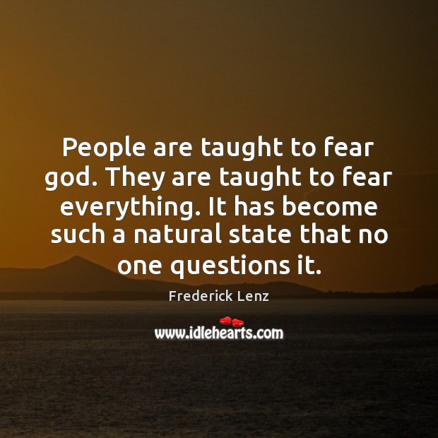 People are taught to fear God. They are taught to fear everything. Image