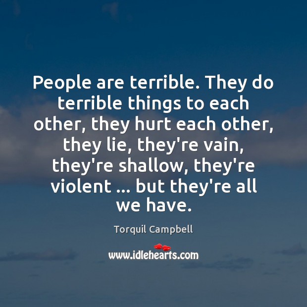 People are terrible. They do terrible things to each other, they hurt Torquil Campbell Picture Quote