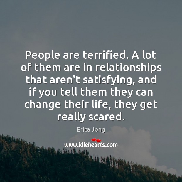 People are terrified. A lot of them are in relationships that aren’t Erica Jong Picture Quote