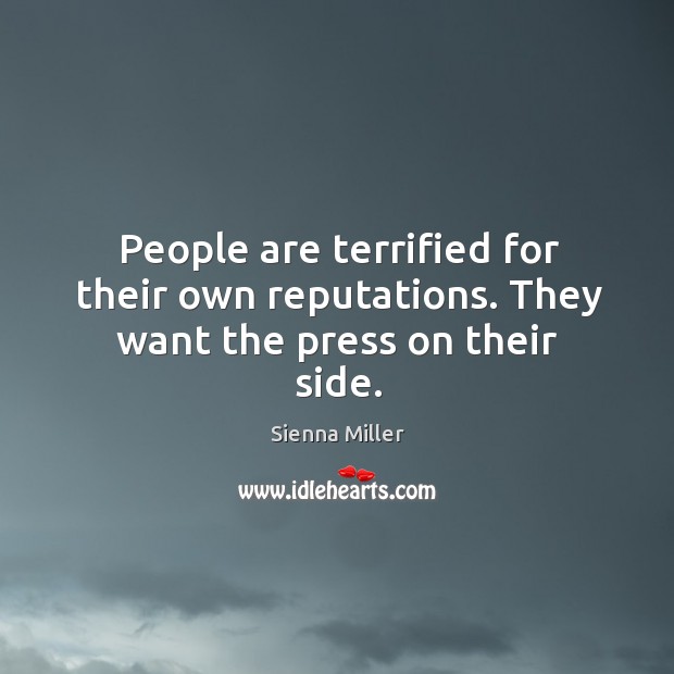 People are terrified for their own reputations. They want the press on their side. Sienna Miller Picture Quote