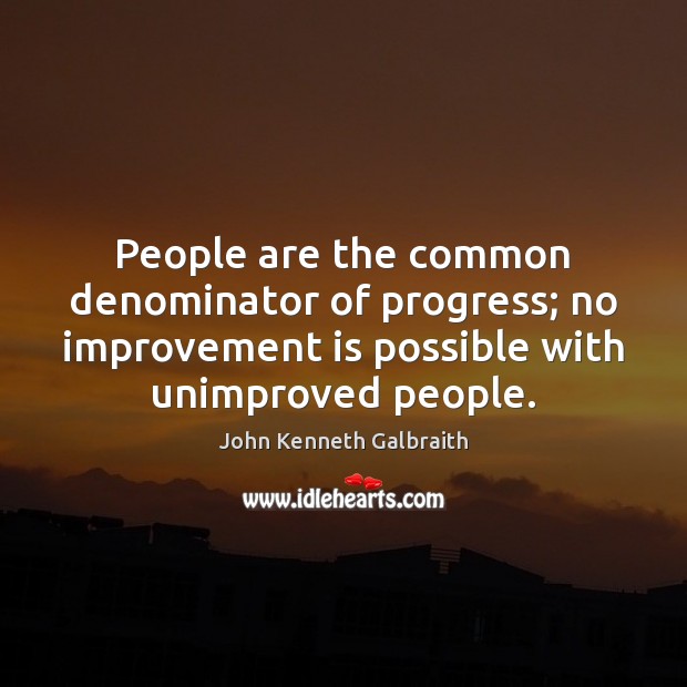 People are the common denominator of progress; no improvement is possible with John Kenneth Galbraith Picture Quote