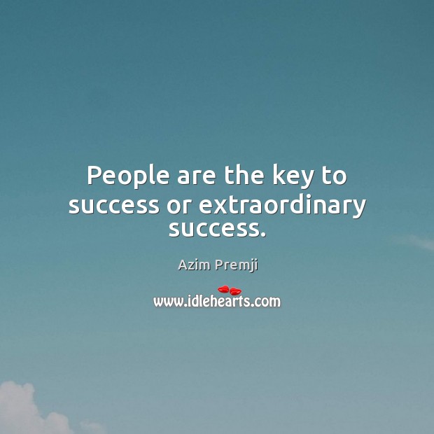 People are the key to success or extraordinary success. Azim Premji Picture Quote