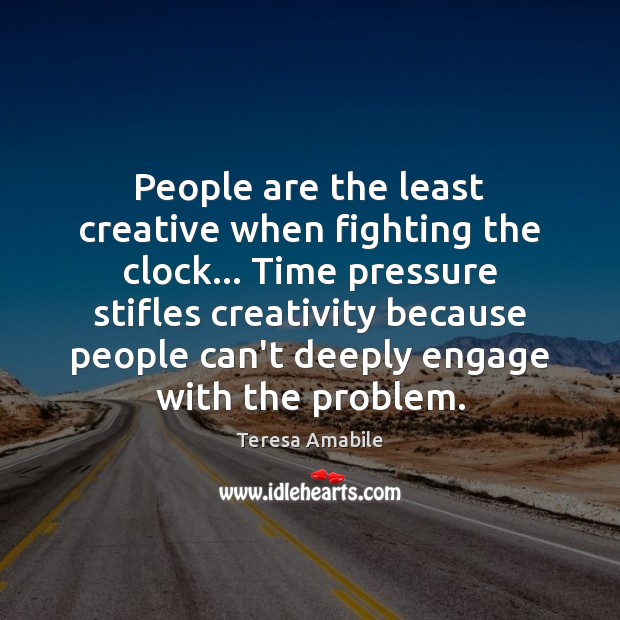 People are the least creative when fighting the clock… Time pressure stifles Image