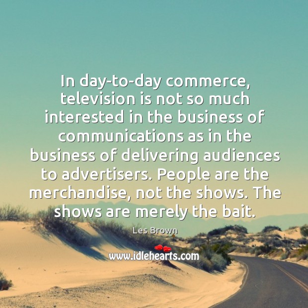 People are the merchandise, not the shows. The shows are merely the bait. Les Brown Picture Quote