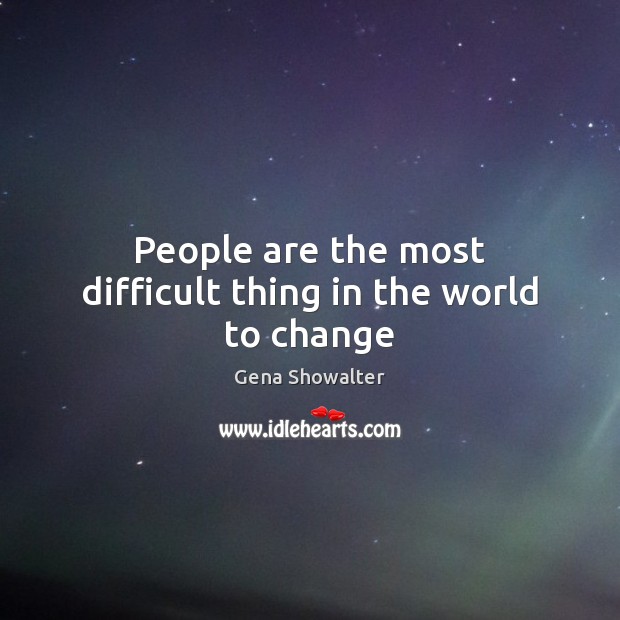 People are the most difficult thing in the world to change Gena Showalter Picture Quote