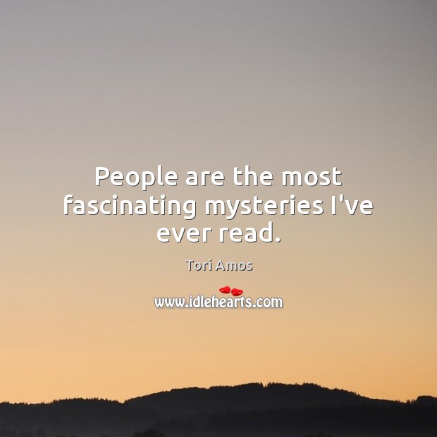 People are the most fascinating mysteries I’ve ever read. Tori Amos Picture Quote