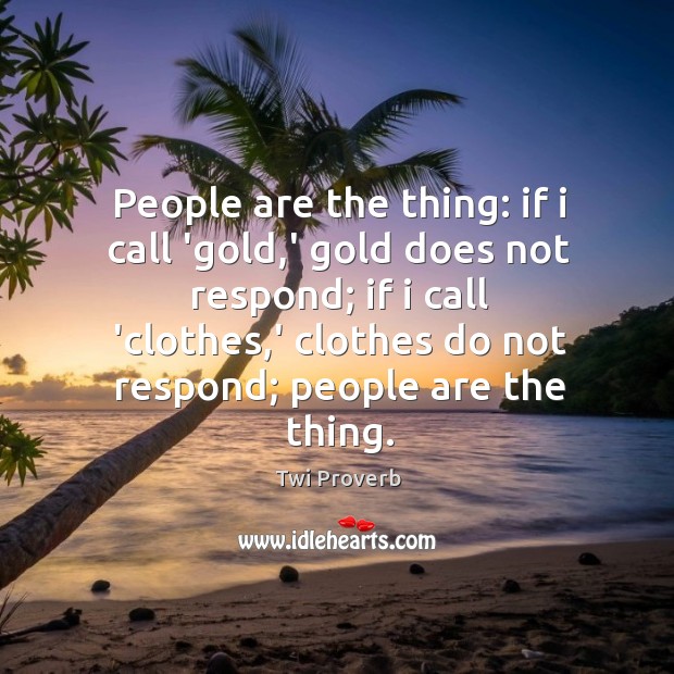 People are the thing: if I call ‘gold,’ gold does not respond Twi Proverbs Image
