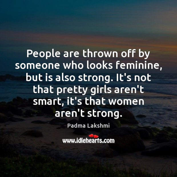 People are thrown off by someone who looks feminine, but is also Padma Lakshmi Picture Quote