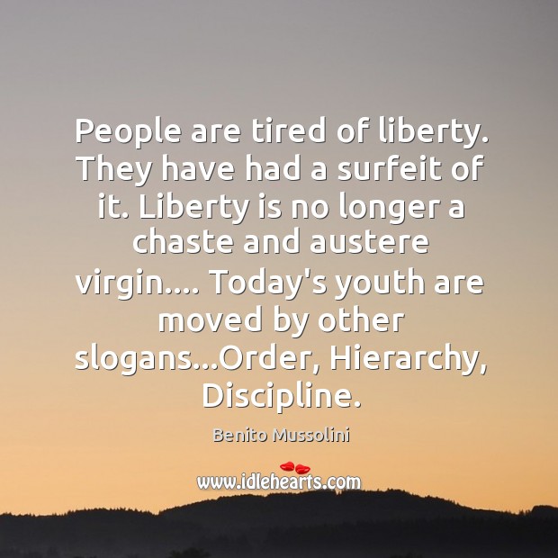 People are tired of liberty. They have had a surfeit of it. Benito Mussolini Picture Quote