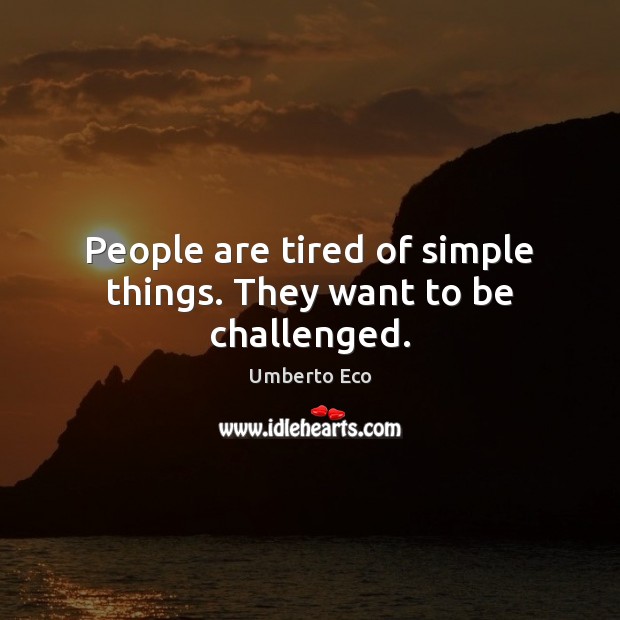 People are tired of simple things. They want to be challenged. Image