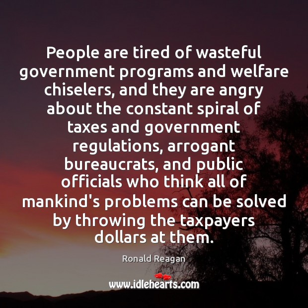 People are tired of wasteful government programs and welfare chiselers, and they 