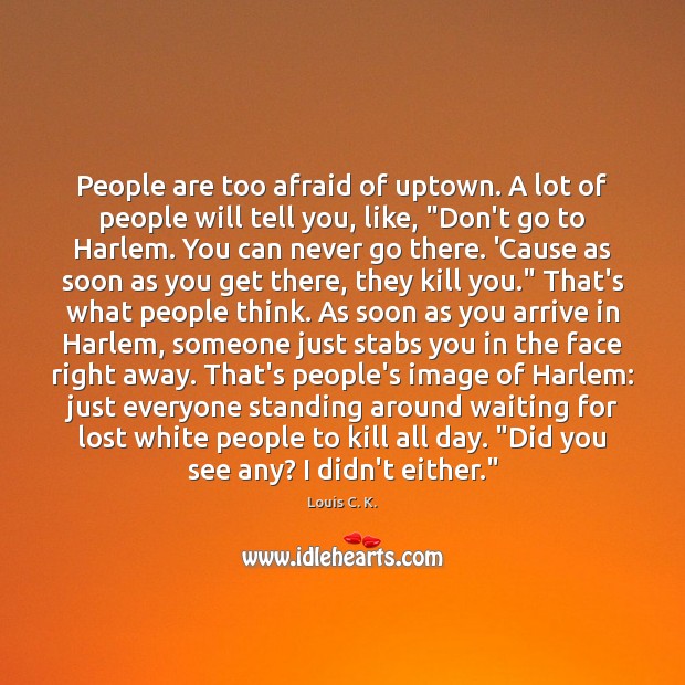 People are too afraid of uptown. A lot of people will tell Louis C. K. Picture Quote