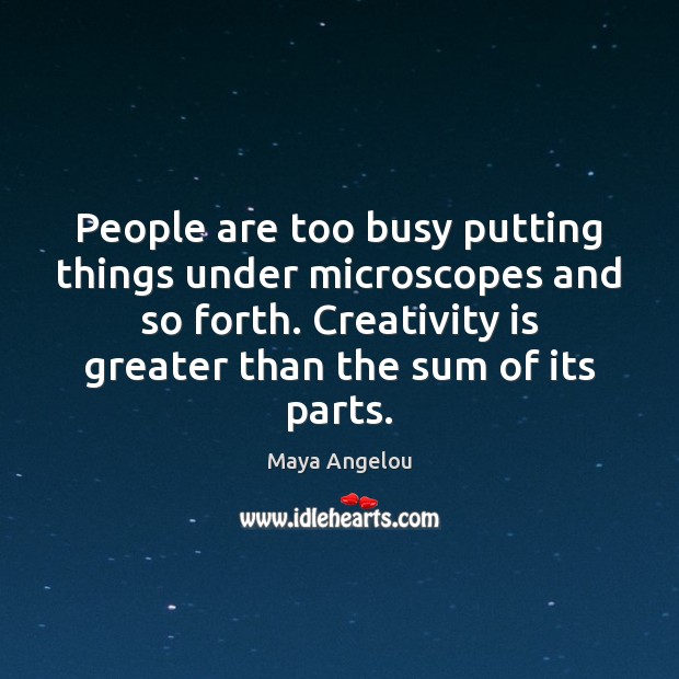 People are too busy putting things under microscopes and so forth. Creativity Maya Angelou Picture Quote