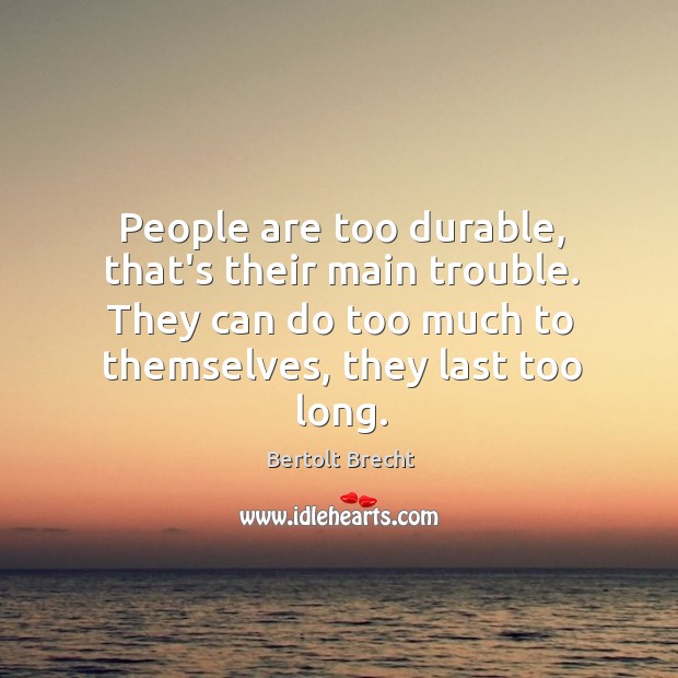 People are too durable, that’s their main trouble. They can do too Bertolt Brecht Picture Quote