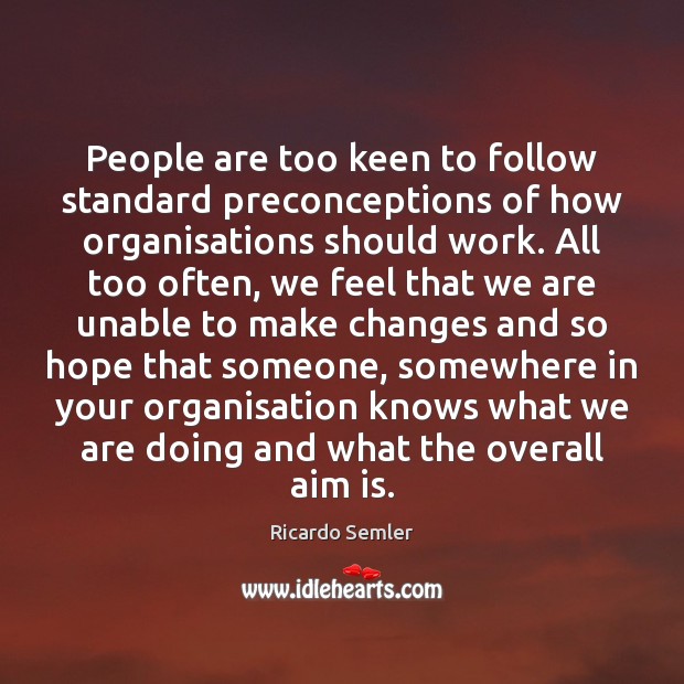 People are too keen to follow standard preconceptions of how organisations should Ricardo Semler Picture Quote