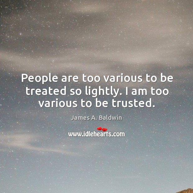 People are too various to be treated so lightly. I am too various to be trusted. Image