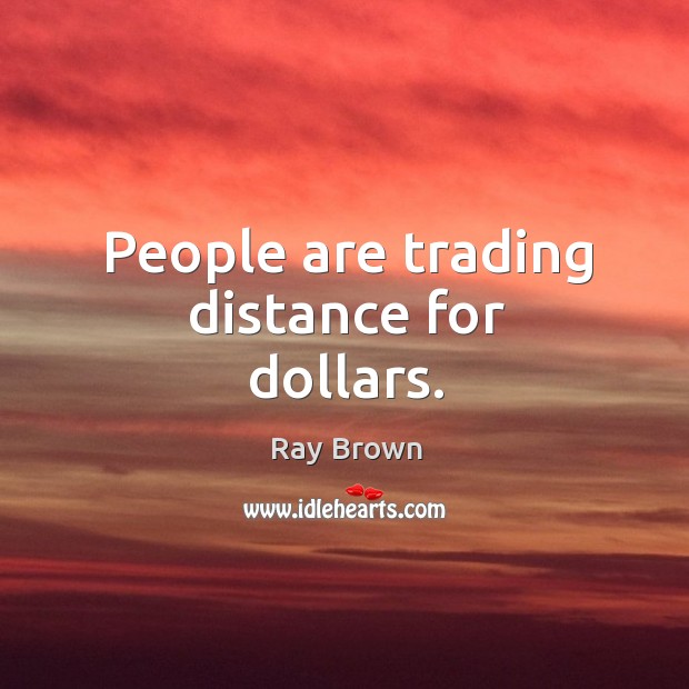 People are trading distance for dollars. Ray Brown Picture Quote