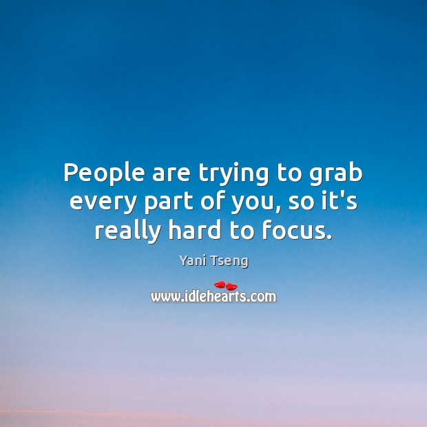 People are trying to grab every part of you, so it’s really hard to focus. Yani Tseng Picture Quote