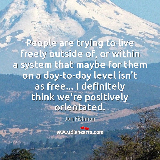 People are trying to live freely outside of, or within a system Jon Fishman Picture Quote