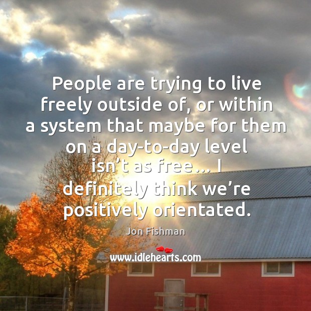 People are trying to live freely outside of, or within a system that maybe for them on a day-to-day Jon Fishman Picture Quote