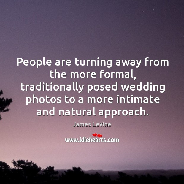 People are turning away from the more formal, traditionally posed wedding photos to a more intimate and natural approach. James Levine Picture Quote