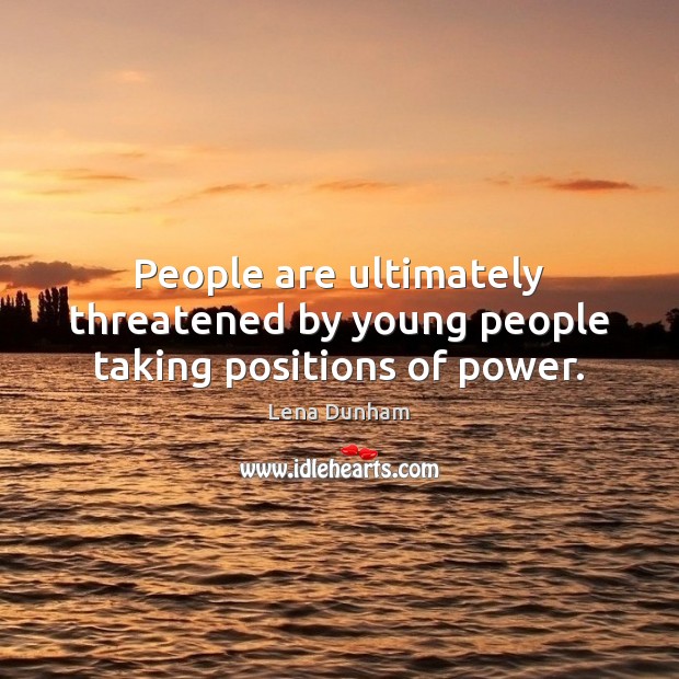 People are ultimately threatened by young people taking positions of power. Lena Dunham Picture Quote