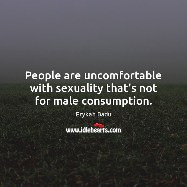 People are uncomfortable with sexuality that’s not for male consumption. Erykah Badu Picture Quote